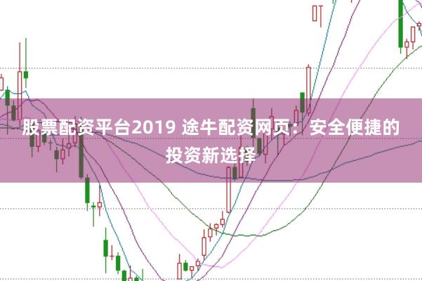 股票配资平台2019 途牛配资网页:安全便捷的投资新选择