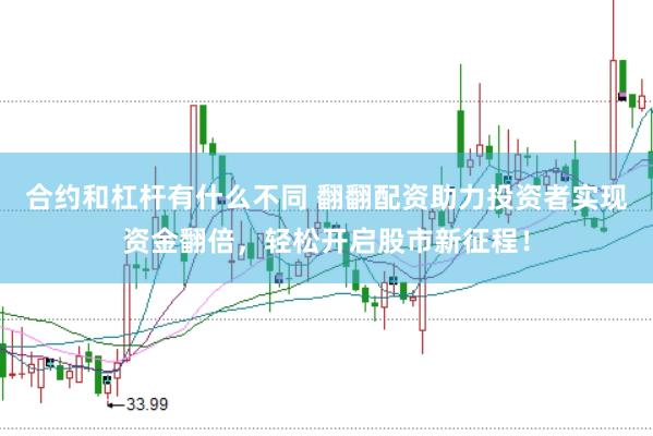 合约和杠杆有什么不同 翻翻配资助力投资者实现资金翻倍,轻松开启股市新征程!