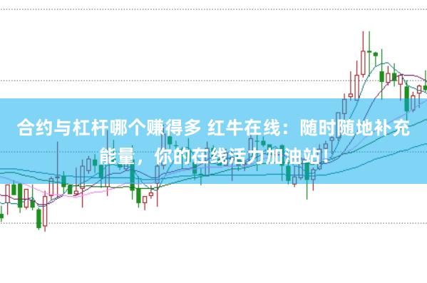 合约与杠杆哪个赚得多 红牛在线：随时随地补充能量，你的在线活力加油站！