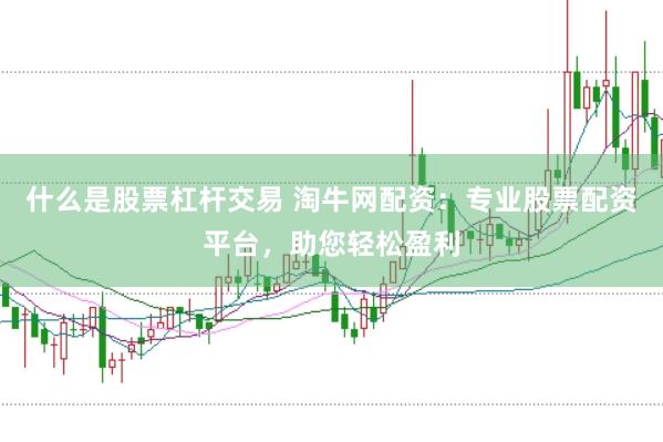 什么是股票杠杆交易 淘牛网配资：专业股票配资平台，助您轻松盈利