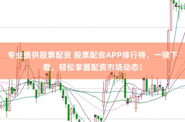 专业提供股票配资 股票配资APP排行榜,一键下载,轻松掌握配资市场动态!