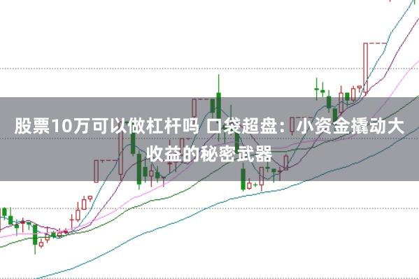 股票10万可以做杠杆吗 口袋超盘：小资金撬动大收益的秘密武器