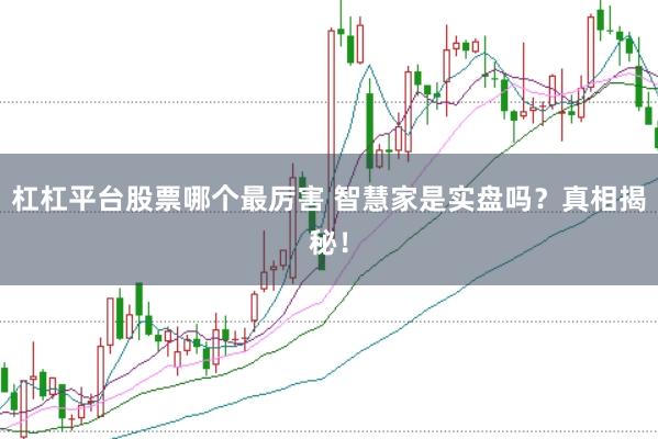杠杠平台股票哪个最厉害 智慧家是实盘吗?真相揭秘!