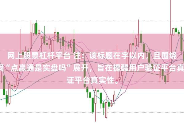 网上股票杠杆平台 注：该标题在字以内，且围绕关键词“点嬴通是实盘吗”展开，旨在提醒用户验证平台真实性。