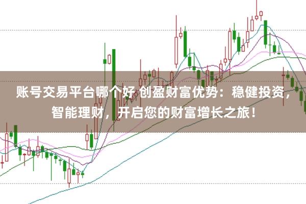 账号交易平台哪个好 创盈财富优势：稳健投资，智能理财，开启您的财富增长之旅！