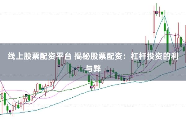 线上股票配资平台 揭秘股票配资：杠杆投资的利与弊