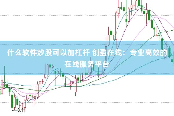什么软件炒股可以加杠杆 创盈在线：专业高效的在线服务平台