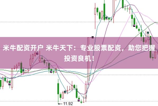 米牛配资开户 米牛天下：专业股票配资，助您把握投资良机！