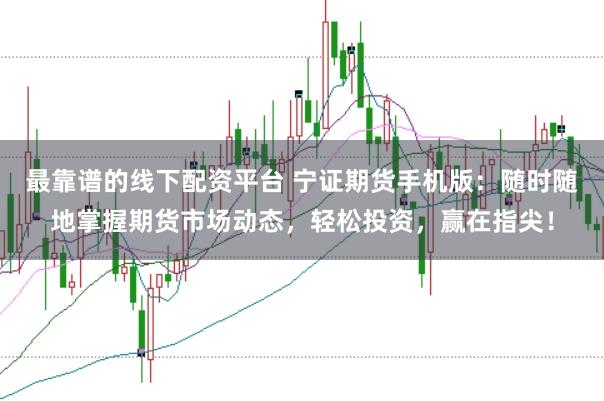 最靠谱的线下配资平台 宁证期货手机版：随时随地掌握期货市场动态，轻松投资，赢在指尖！