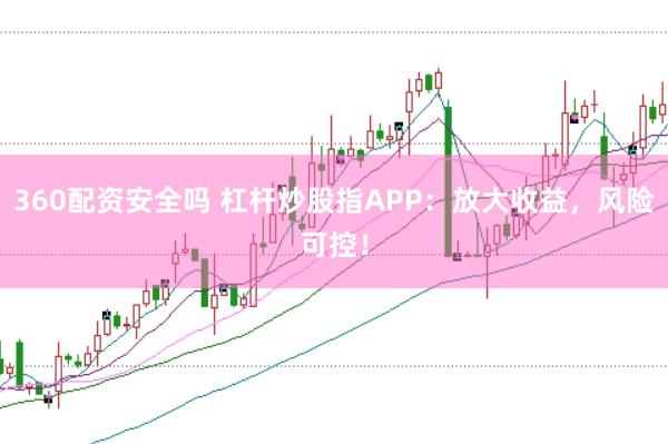 360配资安全吗 杠杆炒股指APP：放大收益，风险可控！