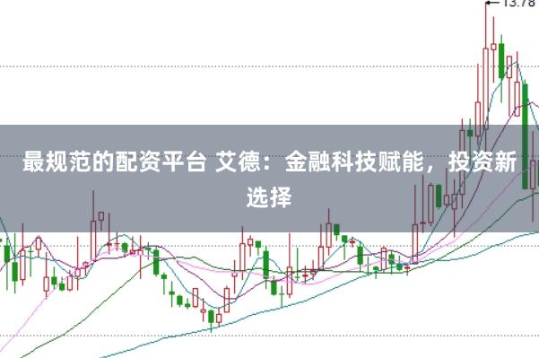 最规范的配资平台 艾德：金融科技赋能，投资新选择