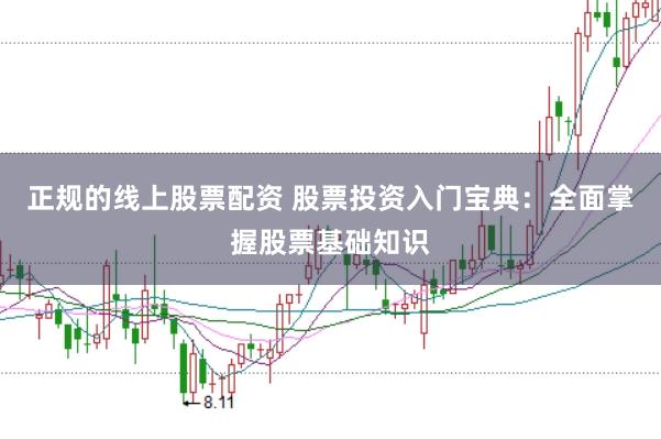 正规的线上股票配资 股票投资入门宝典：全面掌握股票基础知识