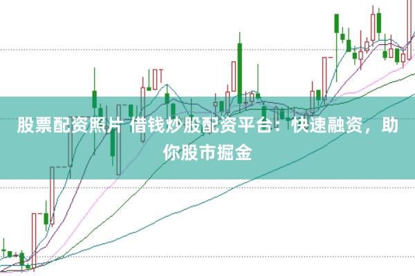 股票配资照片 借钱炒股配资平台：快速融资，助你股市掘金