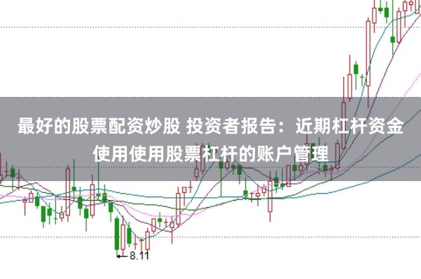 最好的股票配资炒股 投资者报告：近期杠杆资金使用使用股票杠杆的账户管理