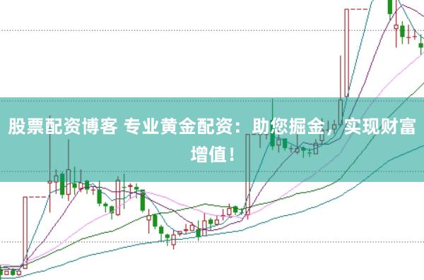 股票配资博客 专业黄金配资：助您掘金，实现财富增值！