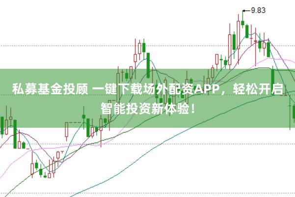 私募基金投顾 一键下载场外配资APP，轻松开启智能投资新体验！