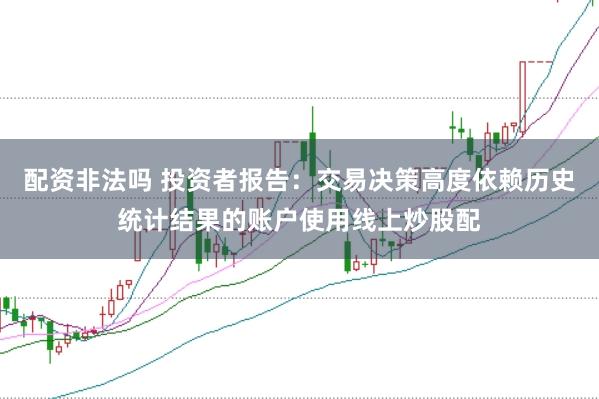 配资非法吗 投资者报告：交易决策高度依赖历史统计结果的账户使用线上炒股配