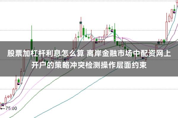 股票加杠杆利息怎么算 离岸金融市场中配资网上开户的策略冲突检测操作层面约束