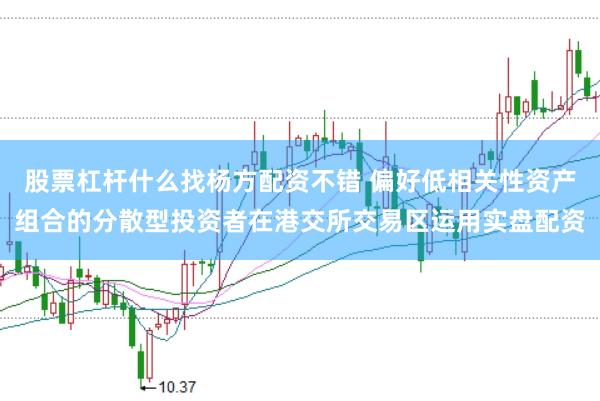 股票杠杆什么找杨方配资不错 偏好低相关性资产组合的分散型投资者在港交所交易区运用实盘配资