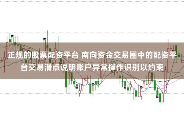 正规的股票配资平台 南向资金交易圈中的配资平台交易滑点说明账户异常操作识别以约束