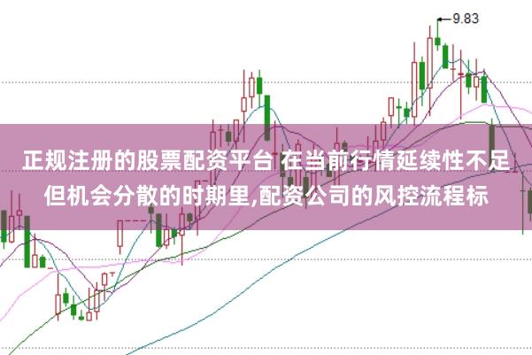 正规注册的股票配资平台 在当前行情延续性不足但机会分散的时期里，配资公司的风控流程标