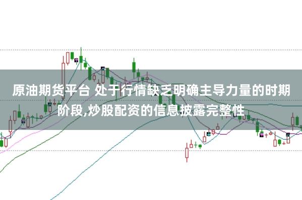 原油期货平台 处于行情缺乏明确主导力量的时期阶段，炒股配资的信息披露完整性