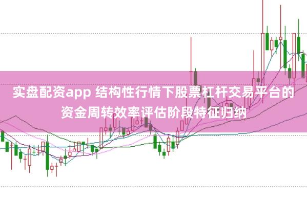 实盘配资app 结构性行情下股票杠杆交易平台的资金周转效率评估阶段特征归纳