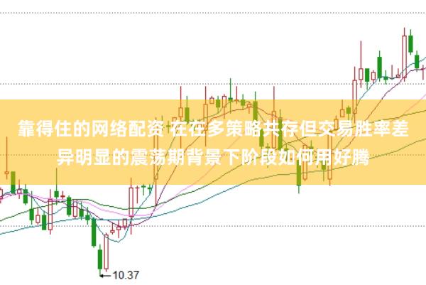 靠得住的网络配资 在在多策略共存但交易胜率差异明显的震荡期背景下阶段如何用好腾