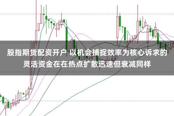 股指期货配资开户 以机会捕捉效率为核心诉求的灵活资金在在热点扩散迅速但衰减同样