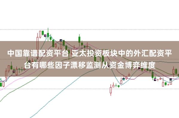 中国靠谱配资平台 亚太投资板块中的外汇配资平台有哪些因子漂移监测从资金博弈维度