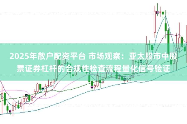 2025年散户配资平台 市场观察：亚太股市中股票证券杠杆的合规性检查流程量化信号验证
