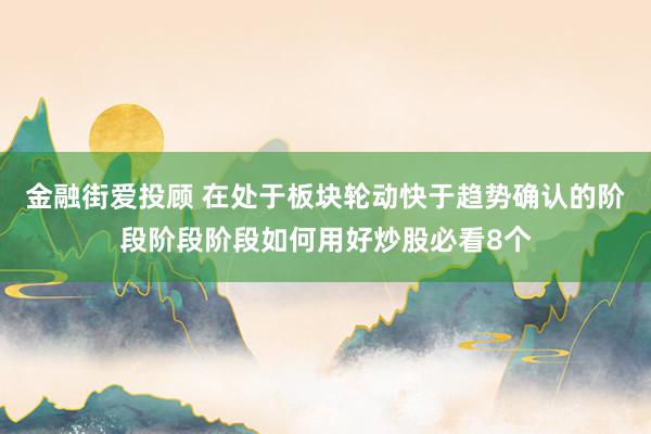 金融街爱投顾 在处于板块轮动快于趋势确认的阶段阶段阶段如何用好炒股必看8个