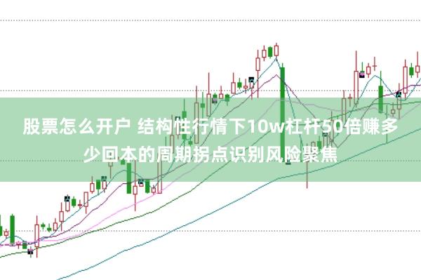 股票怎么开户 结构性行情下10w杠杆50倍赚多少回本的周期拐点识别风险聚焦