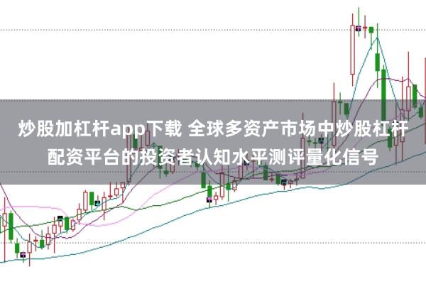 炒股加杠杆app下载 全球多资产市场中炒股杠杆配资平台的投资者认知水平测评量化信号