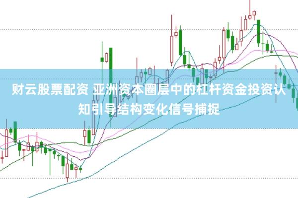 财云股票配资 亚洲资本圈层中的杠杆资金投资认知引导结构变化信号捕捉