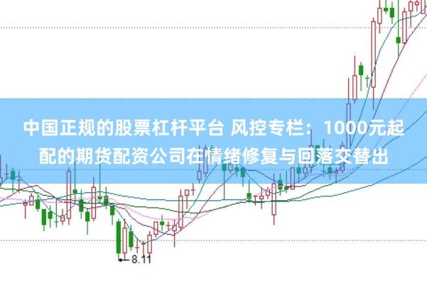 中国正规的股票杠杆平台 风控专栏:1000元起配的期货配资公司在情绪修复与回落交替出