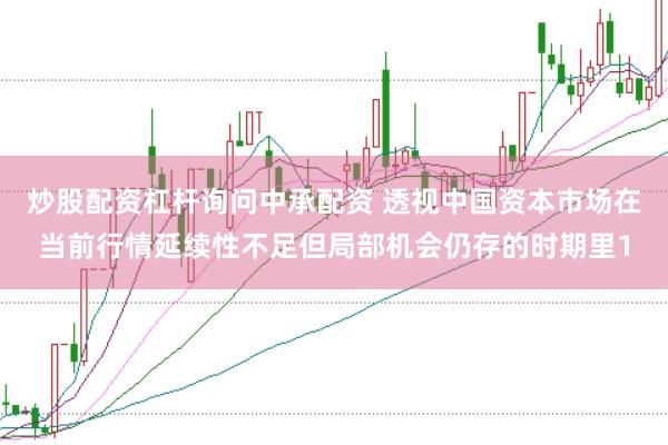 炒股配资杠杆询问中承配资 透视中国资本市场在当前行情延续性不足但局部机会仍存的时期里1
