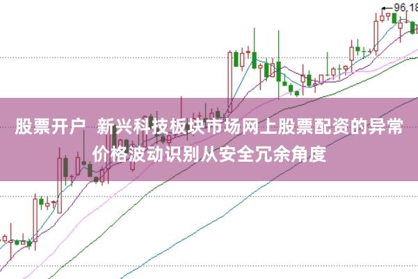 股票开户  新兴科技板块市场网上股票配资的异常价格波动识别从安全冗余角度