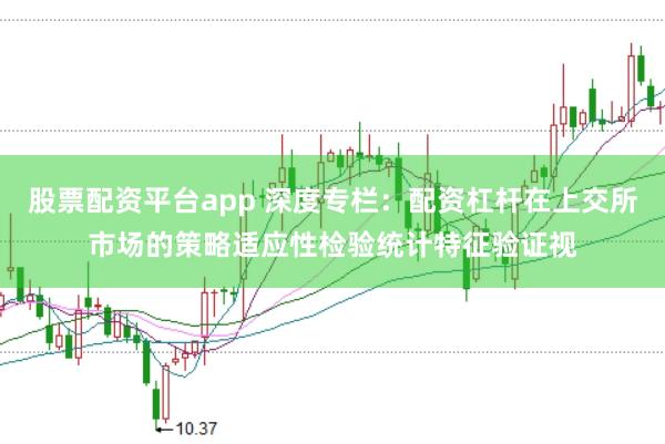 股票配资平台app 深度专栏：配资杠杆在上交所市场的策略适应性检验统计特征验证视
