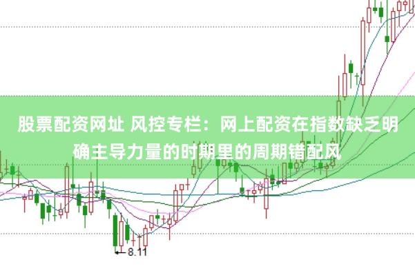 股票配资网址 风控专栏:网上配资在指数缺乏明确主导力量的时期里的周期错配风