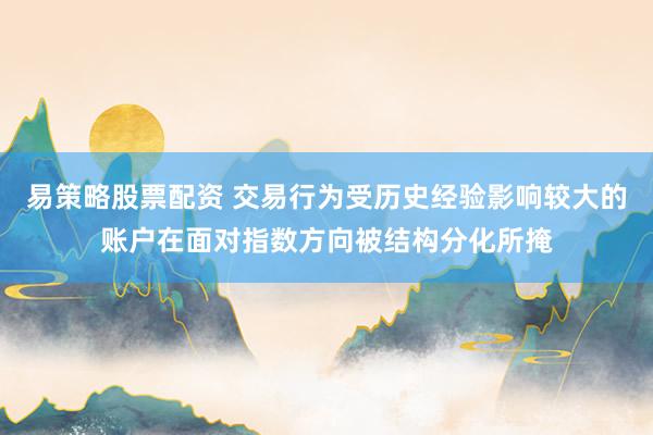 易策略股票配资 交易行为受历史经验影响较大的账户在面对指数方向被结构分化所掩