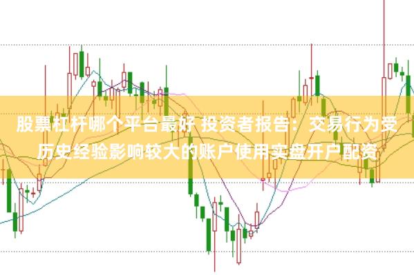 股票杠杆哪个平台最好 投资者报告:交易行为受历史经验影响较大的账户使用实盘开户配资