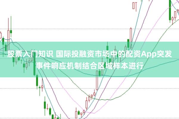 股票入门知识 国际投融资市场中的配资App突发事件响应机制结合区域样本进行