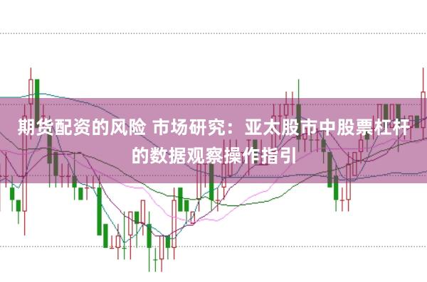 期货配资的风险 市场研究：亚太股市中股票杠杆的数据观察操作指引