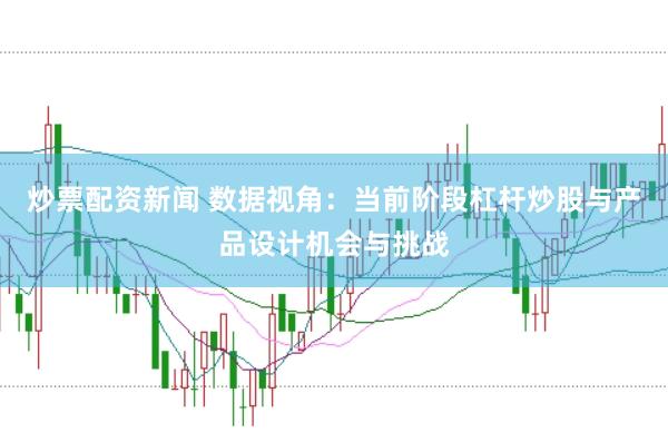 炒票配资新闻 数据视角：当前阶段杠杆炒股与产品设计机会与挑战