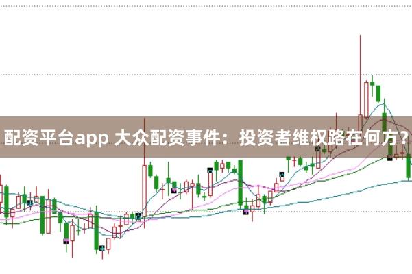 配资平台app 大众配资事件：投资者维权路在何方？