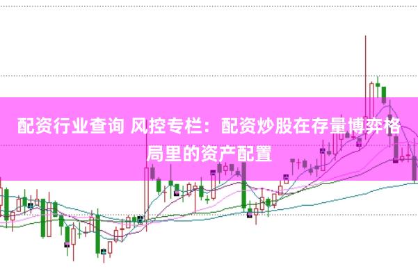 配资行业查询 风控专栏：配资炒股在存量博弈格局里的资产配置