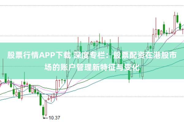 股票行情APP下载 深度专栏：股票配资在港股市场的账户管理新特征与变化