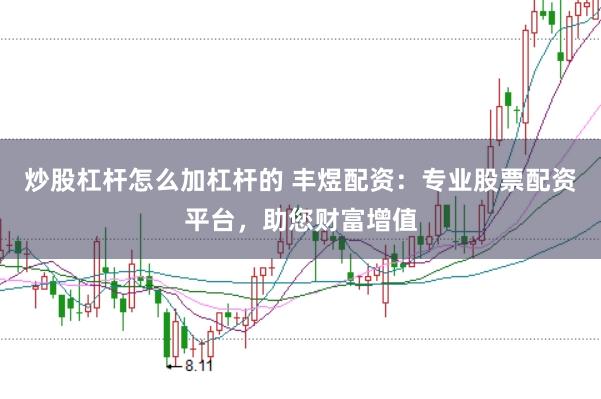 炒股杠杆怎么加杠杆的 丰煜配资：专业股票配资平台，助您财富增值