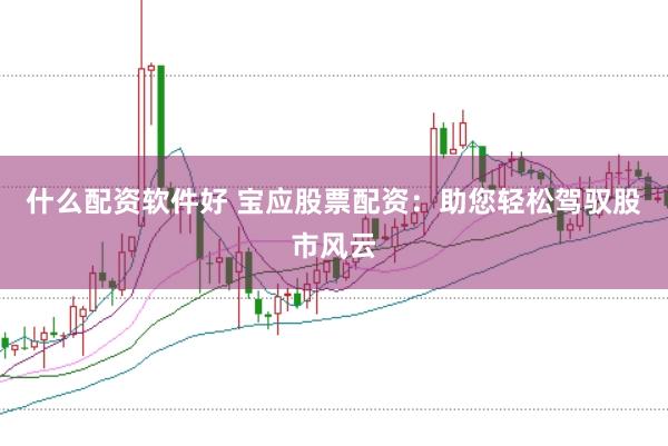 什么配资软件好 宝应股票配资：助您轻松驾驭股市风云